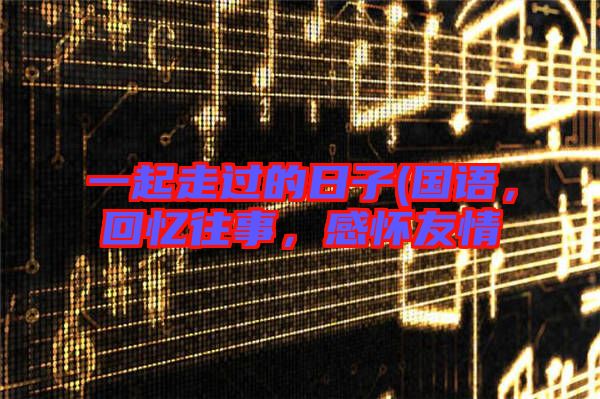 一起走過的日子(國語，回憶往事，感懷友情