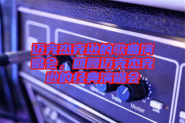邁克杰克遜的歌曲演唱會，回顧邁克杰克遜的經典演唱會