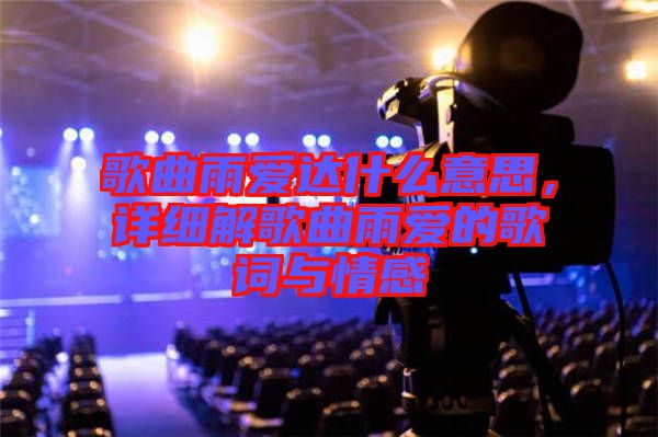歌曲雨愛達什么意思，詳細解歌曲雨愛的歌詞與情感