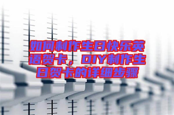 如何制作生日快樂英語賀卡，DIY制作生日賀卡的詳細步驟