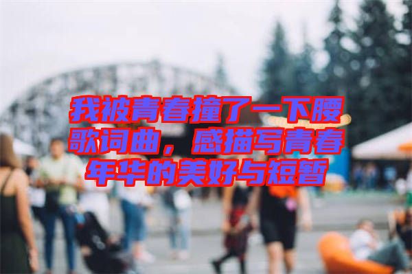 我被青春撞了一下腰歌詞曲，感描寫青春年華的美好與短暫