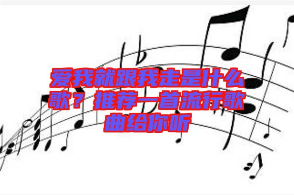 愛我就跟我走是什么歌？推薦一首流行歌曲給你聽