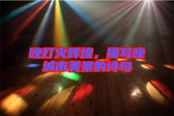 晚燈火輝煌，描寫晚城市美景的詩句