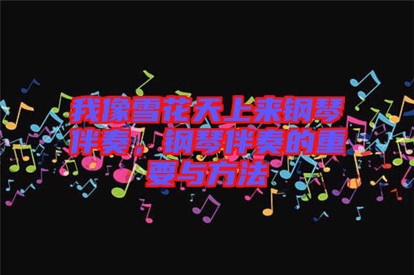 我像雪花天上來(lái)鋼琴伴奏，鋼琴伴奏的重要與方法