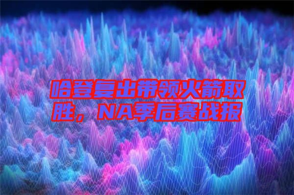 哈登復出帶領(lǐng)火箭取勝，NA季后賽戰(zhàn)報