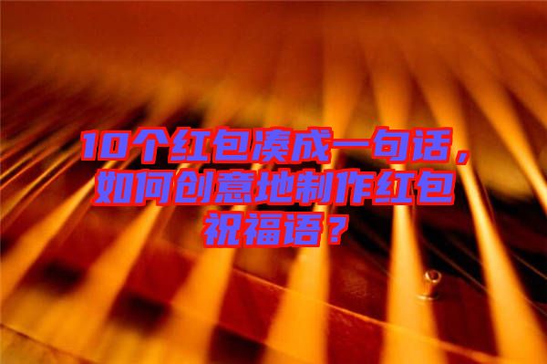 10個紅包湊成一句話，如何創(chuàng)意地制作紅包祝福語？