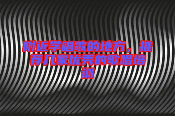 附近學(xué)唱歌的地方，推薦幾家優(yōu)秀的歌唱培訓(xùn)