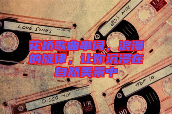 花橋歌曲串詞，浪漫的旋律，讓你沉浸在自然美景中