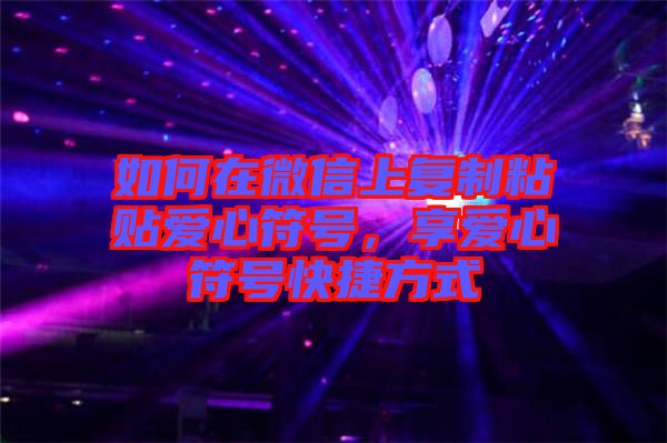 如何在微信上復(fù)制粘貼愛心符號(hào)，享愛心符號(hào)快捷方式