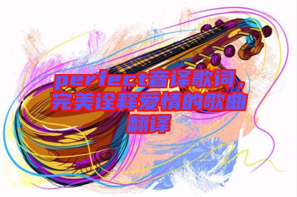 perfect音譯歌詞，完美詮釋愛情的歌曲翻譯