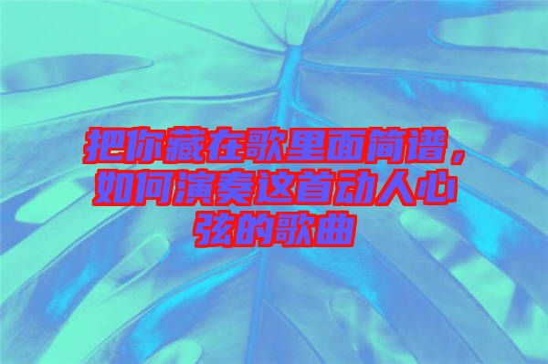 把你藏在歌里面簡譜，如何演奏這首動人心弦的歌曲