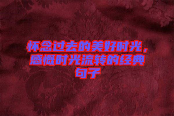 懷念過(guò)去的美好時(shí)光，感慨時(shí)光流轉(zhuǎn)的經(jīng)典句子