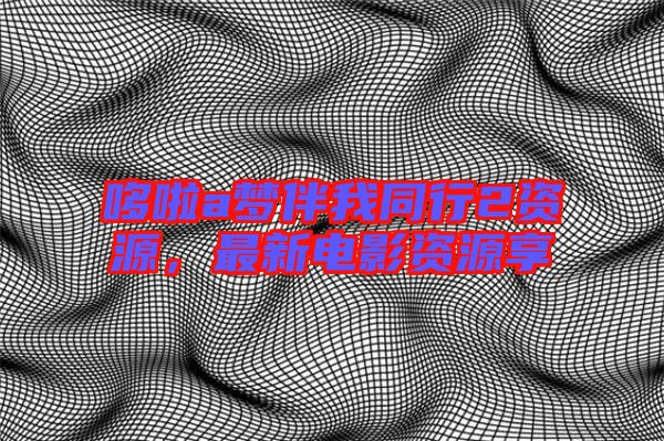 哆啦a夢(mèng)伴我同行2資源，最新電影資源享