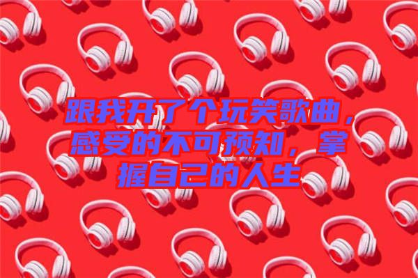 跟我開了個玩笑歌曲，感受的不可預(yù)知，掌握自己的人生