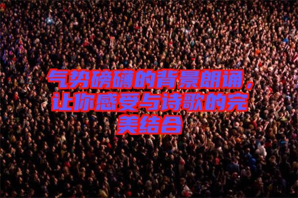 氣勢(shì)磅礴的背景朗誦，讓你感受與詩歌的完美結(jié)合