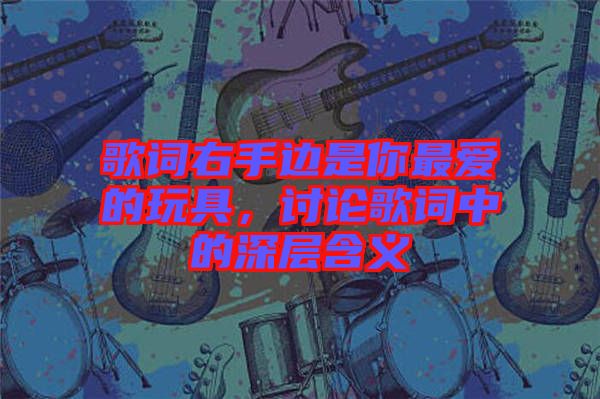 歌詞右手邊是你最愛的玩具，討論歌詞中的深層含義