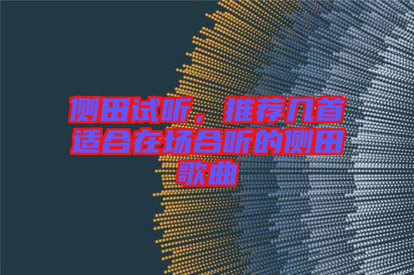 側(cè)田試聽，推薦幾首適合在場(chǎng)合聽的側(cè)田歌曲