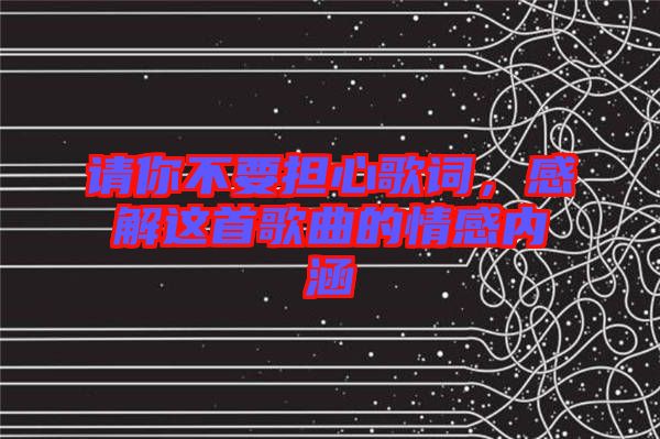 請(qǐng)你不要擔(dān)心歌詞，感解這首歌曲的情感內(nèi)涵