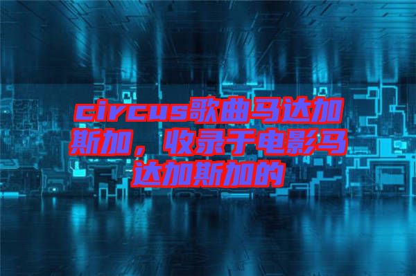 circus歌曲馬達(dá)加斯加，收錄于電影馬達(dá)加斯加的