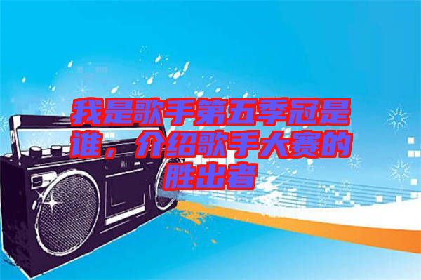 我是歌手第五季冠是誰，介紹歌手大賽的勝出者