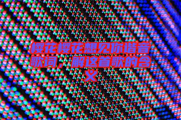 櫻花櫻花想見你諧音歌詞，解這首歌的含義