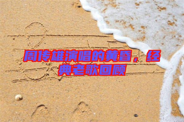 周傳雄演唱的黃昏，經(jīng)典老歌回顧