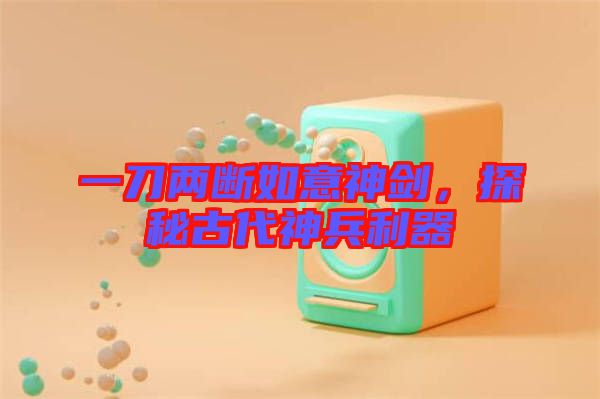 一刀兩斷如意神劍，探秘古代神兵利器