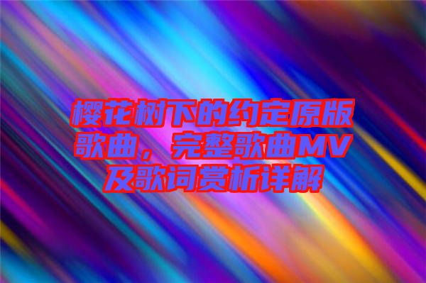 櫻花樹下的約定原版歌曲，完整歌曲MV及歌詞賞析詳解