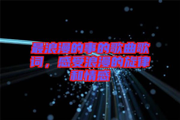 最浪漫的事的歌曲歌詞，感受浪漫的旋律和情感