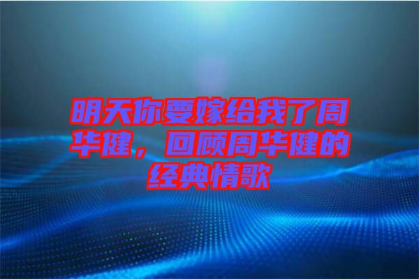 明天你要嫁給我了周華健，回顧周華健的經(jīng)典情歌