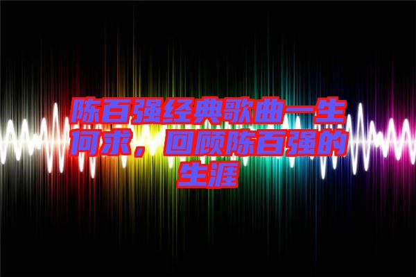 陳百強(qiáng)經(jīng)典歌曲一生何求，回顧陳百強(qiáng)的生涯