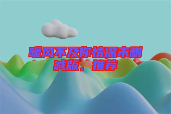 暖風(fēng)不及你情深未刪減版，推薦