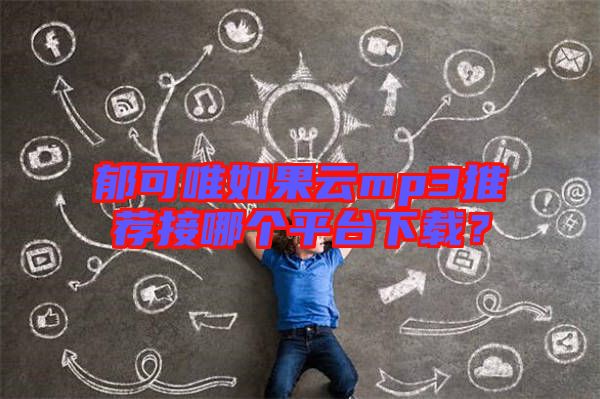 郁可唯如果云mp3推薦接哪個(gè)平臺下載？