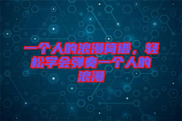 一個(gè)人的浪漫簡(jiǎn)譜，輕松學(xué)會(huì)彈奏一個(gè)人的浪漫