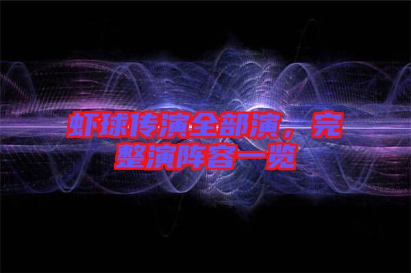 蝦球傳演全部演，完整演陣容一覽