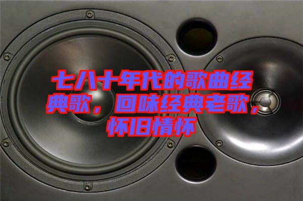 七八十年代的歌曲經(jīng)典歌，回味經(jīng)典老歌，懷舊情懷
