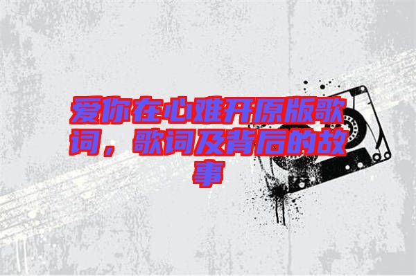 愛(ài)你在心難開(kāi)原版歌詞，歌詞及背后的故事