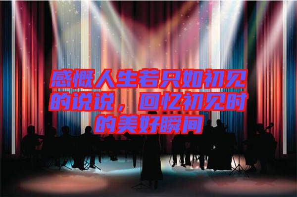 感慨人生若只如初見的說說，回憶初見時(shí)的美好瞬間