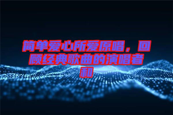 簡單愛心所愛原唱，回顧經(jīng)典歌曲的演唱者和