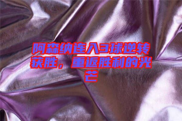 阿森納連入3球逆轉(zhuǎn)獲勝，重返勝利的光芒