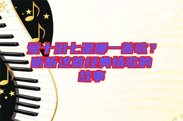 愛十淚七是哪一首歌？聽聽這首經(jīng)典情歌的故事