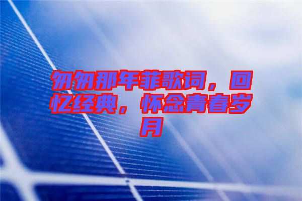 匆匆那年菲歌詞，回憶經(jīng)典，懷念青春歲月