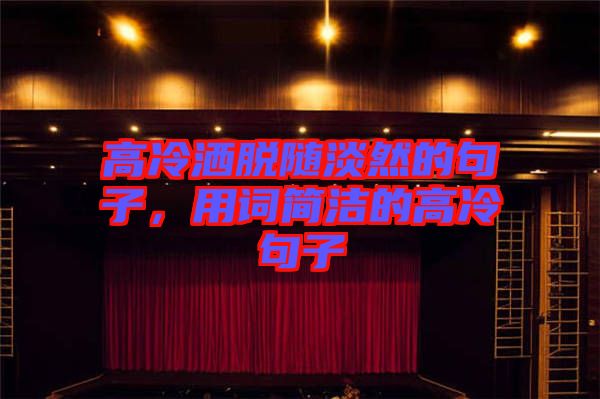 高冷灑脫隨淡然的句子，用詞簡潔的高冷句子
