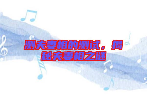 測夫妻相的測試，揭秘夫妻相之謎