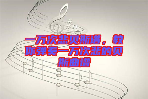 一萬(wàn)次悲貝斯譜，教你彈奏一萬(wàn)次悲的貝斯曲譜