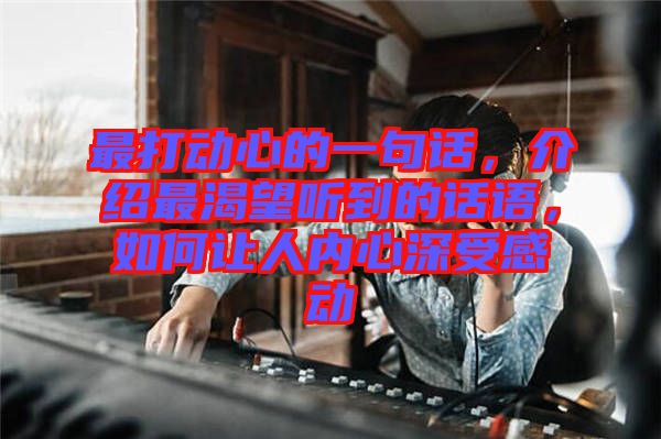 最打動心的一句話，介紹最渴望聽到的話語，如何讓人內心深受感動