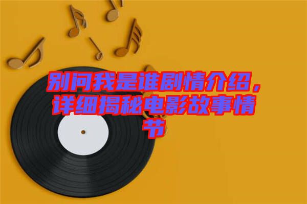別問(wèn)我是誰(shuí)劇情介紹，詳細(xì)揭秘電影故事情節(jié)