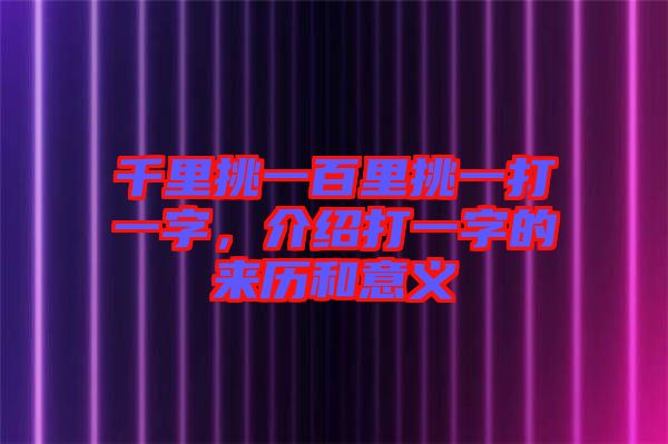 千里挑一百里挑一打一字，介紹打一字的來歷和意義