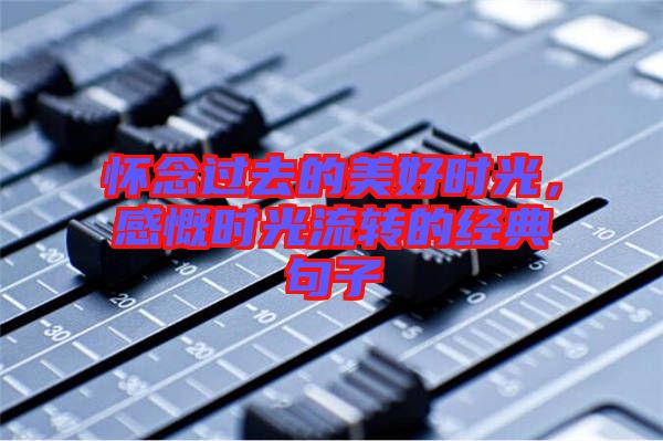 懷念過去的美好時光，感慨時光流轉(zhuǎn)的經(jīng)典句子