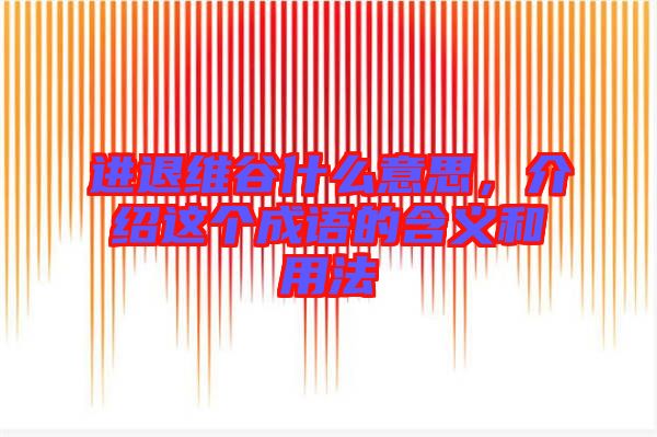 進(jìn)退維谷什么意思，介紹這個(gè)成語(yǔ)的含義和用法